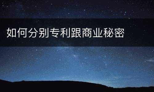 如何分别专利跟商业秘密
