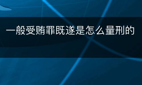 一般受贿罪既遂是怎么量刑的