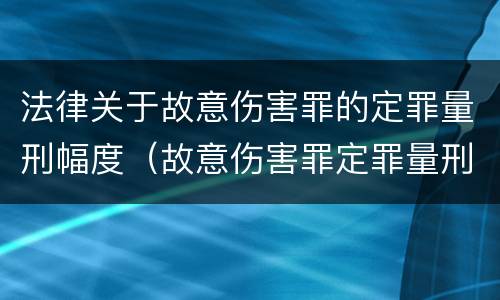 法律关于故意伤害罪的定罪量刑幅度（故意伤害罪定罪量刑标准）