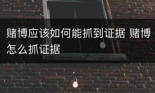 赌博应该如何能抓到证据 赌博怎么抓证据