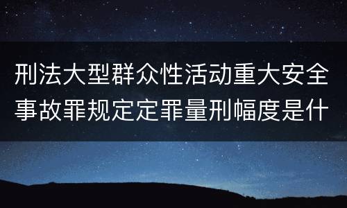 刑法大型群众性活动重大安全事故罪规定定罪量刑幅度是什么