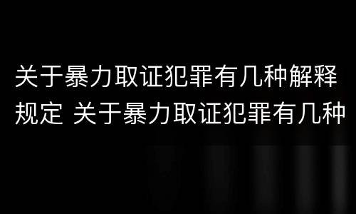 关于暴力取证犯罪有几种解释规定 关于暴力取证犯罪有几种解释规定