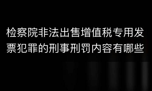 检察院非法出售增值税专用发票犯罪的刑事刑罚内容有哪些