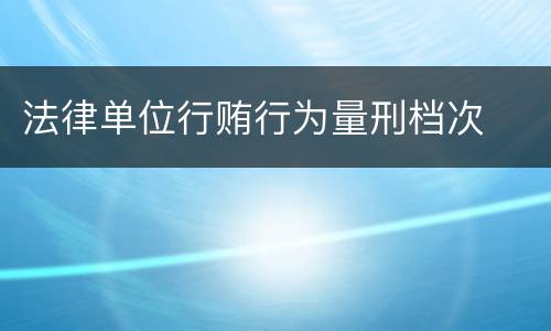 法律单位行贿行为量刑档次