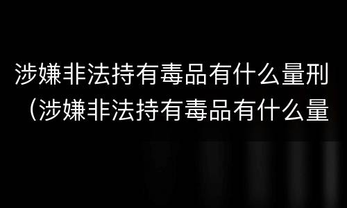 涉嫌非法持有毒品有什么量刑（涉嫌非法持有毒品有什么量刑规定）