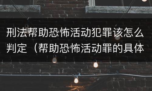 刑法帮助恐怖活动犯罪该怎么判定（帮助恐怖活动罪的具体表现）