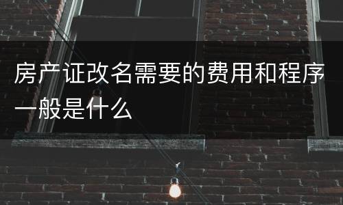 房产证改名需要的费用和程序一般是什么
