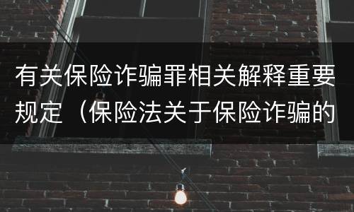 有关保险诈骗罪相关解释重要规定（保险法关于保险诈骗的规定）