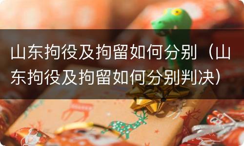 山东拘役及拘留如何分别（山东拘役及拘留如何分别判决）