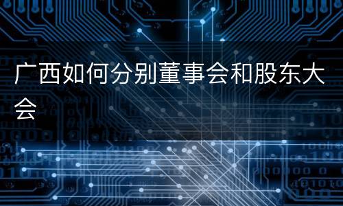 广西如何分别董事会和股东大会