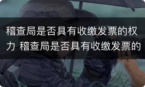 稽查局是否具有收缴发票的权力 稽查局是否具有收缴发票的权力和义务