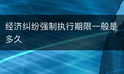 经济纠纷强制执行期限一般是多久