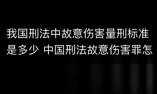 我国刑法中故意伤害量刑标准是多少 中国刑法故意伤害罪怎么判刑