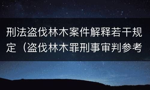 刑法盗伐林木案件解释若干规定（盗伐林木罪刑事审判参考）
