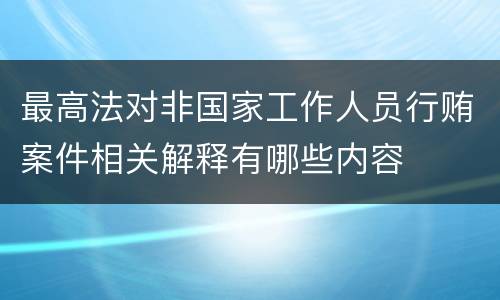 最高法对非国家工作人员行贿案件相关解释有哪些内容