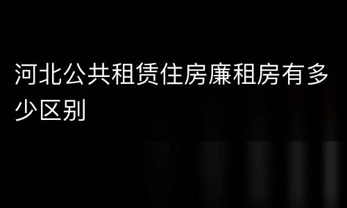 河北公共租赁住房廉租房有多少区别