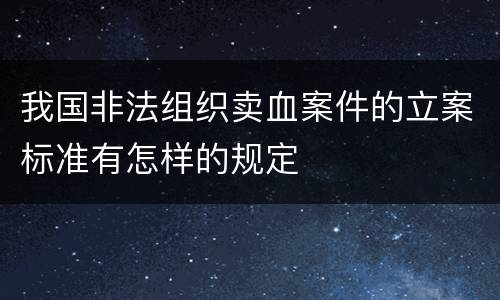 我国非法组织卖血案件的立案标准有怎样的规定