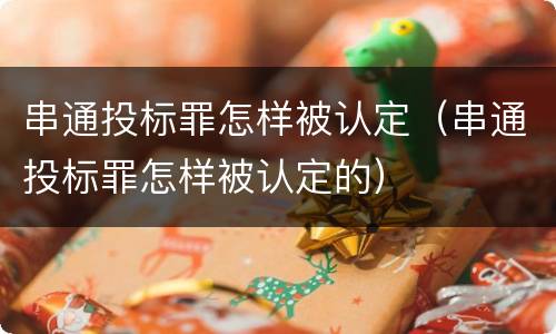 串通投标罪怎样被认定（串通投标罪怎样被认定的）