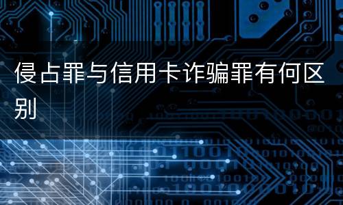 侵占罪与信用卡诈骗罪有何区别