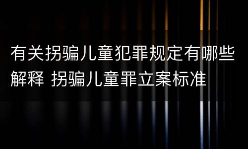 有关拐骗儿童犯罪规定有哪些解释 拐骗儿童罪立案标准