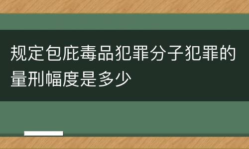 规定包庇毒品犯罪分子犯罪的量刑幅度是多少