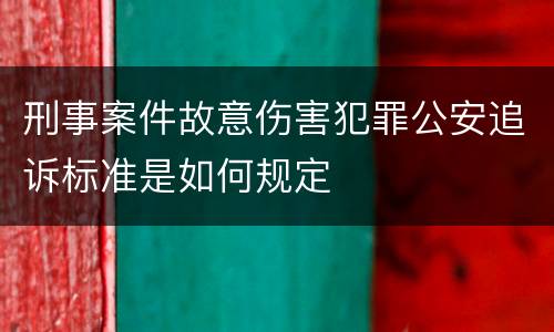 刑事案件故意伤害犯罪公安追诉标准是如何规定