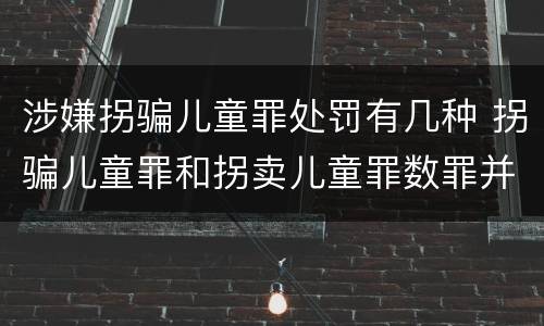 涉嫌拐骗儿童罪处罚有几种 拐骗儿童罪和拐卖儿童罪数罪并罚