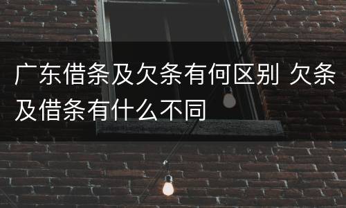 广东借条及欠条有何区别 欠条及借条有什么不同