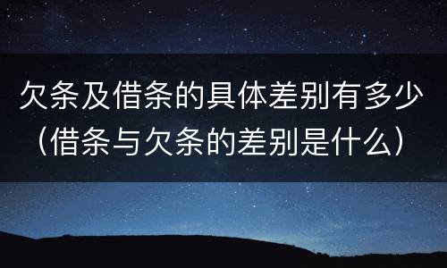 欠条及借条的具体差别有多少（借条与欠条的差别是什么）
