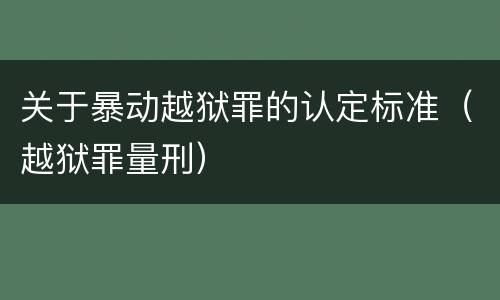 关于暴动越狱罪的认定标准（越狱罪量刑）