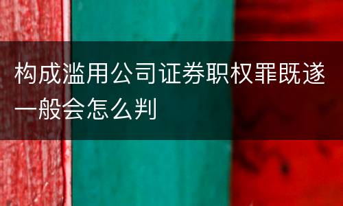 构成滥用公司证券职权罪既遂一般会怎么判