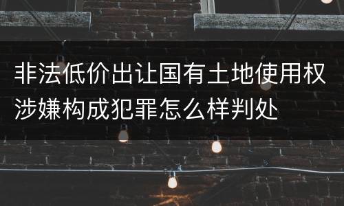 非法低价出让国有土地使用权涉嫌构成犯罪怎么样判处