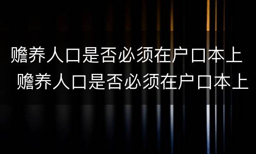 赡养人口是否必须在户口本上 赡养人口是否必须在户口本上盖章