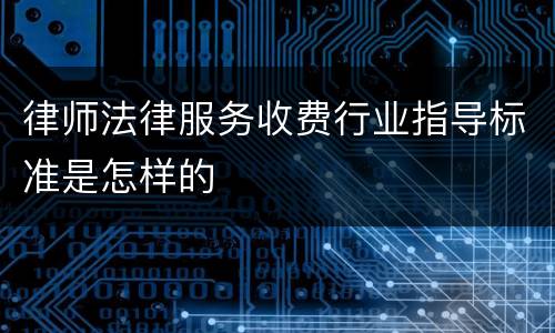 律师法律服务收费行业指导标准是怎样的