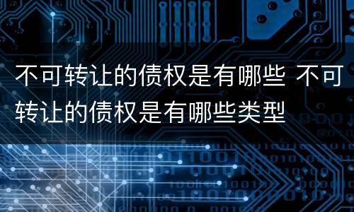 不可转让的债权是有哪些 不可转让的债权是有哪些类型