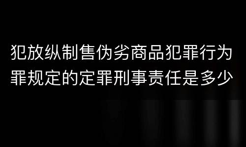 犯放纵制售伪劣商品犯罪行为罪规定的定罪刑事责任是多少