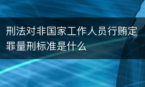 刑法对非国家工作人员行贿定罪量刑标准是什么