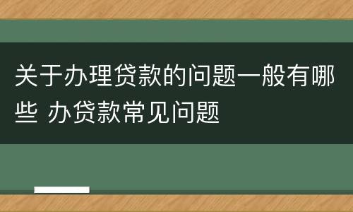 关于办理贷款的问题一般有哪些 办贷款常见问题