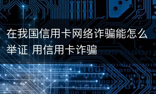 在我国信用卡网络诈骗能怎么举证 用信用卡诈骗