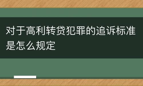 对于高利转贷犯罪的追诉标准是怎么规定