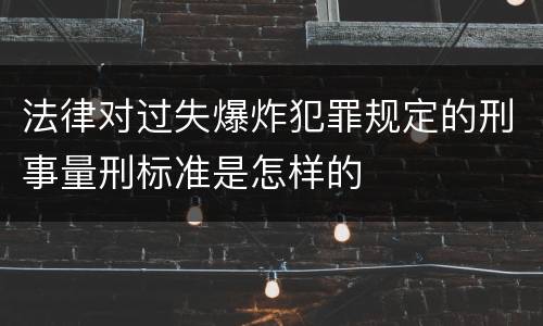 法律对过失爆炸犯罪规定的刑事量刑标准是怎样的