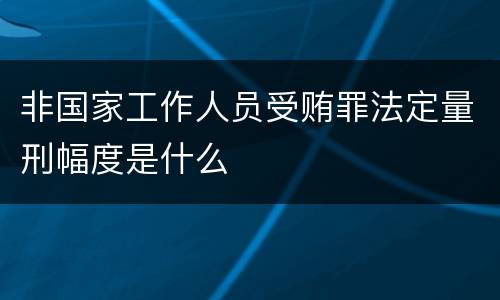非国家工作人员受贿罪法定量刑幅度是什么