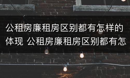 公租房廉租房区别都有怎样的体现 公租房廉租房区别都有怎样的体现和影响