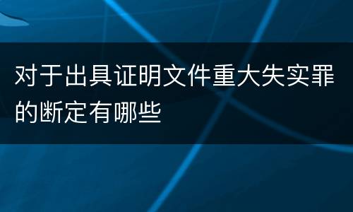 对于出具证明文件重大失实罪的断定有哪些