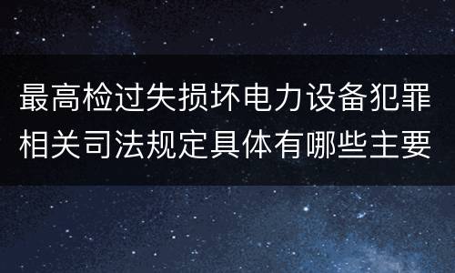 最高检过失损坏电力设备犯罪相关司法规定具体有哪些主要内容