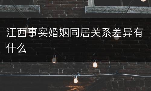 江西事实婚姻同居关系差异有什么