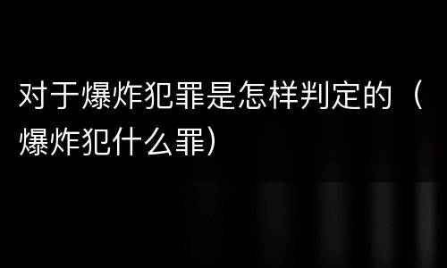 对于爆炸犯罪是怎样判定的（爆炸犯什么罪）