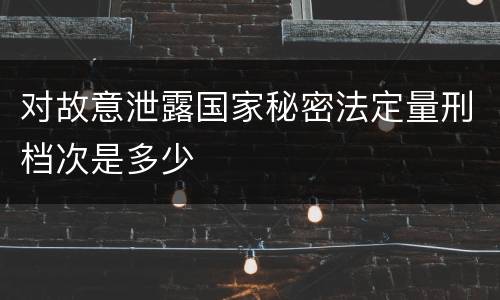 对故意泄露国家秘密法定量刑档次是多少