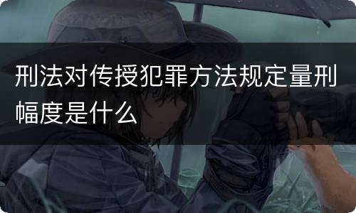 刑法对传授犯罪方法规定量刑幅度是什么