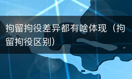 拘留拘役差异都有啥体现（拘留拘役区别）